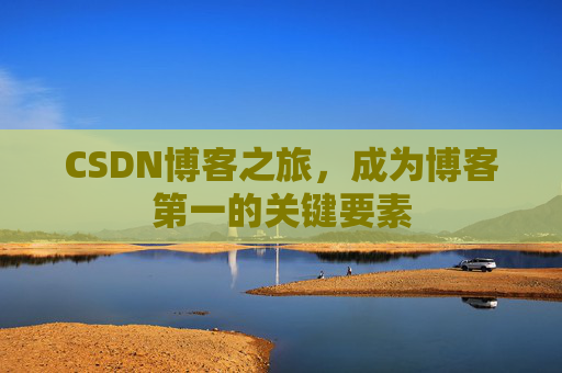 CSDN博客之旅,成为博客第一的关键要素